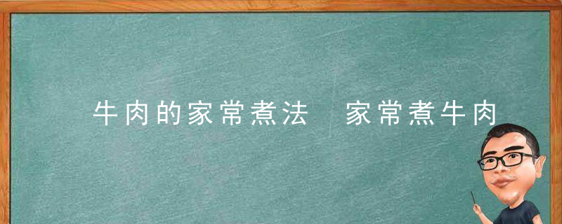 牛肉的家常煮法 家常煮牛肉的做法